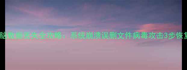 华为电脑数据丢失全攻略系统崩溃误删文件病毒攻击3步恢复指南