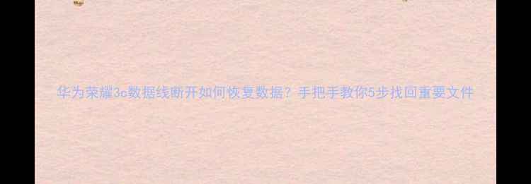 图片 华为荣耀3c数据线断开如何恢复数据？手把手教你5步找回重要文件