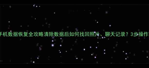 华为荣耀手机数据恢复全攻略清除数据后如何找回照片聊天记录3步操作轻松恢复