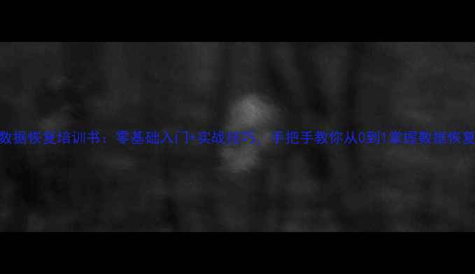 华客数据恢复培训书零基础入门实战技巧手把手教你从0到1掌握数据恢复技术