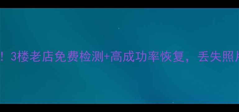 华强北手机数据恢复救星3楼老店免费检测高成功率恢复丢失照片微信聊天记录必看攻略