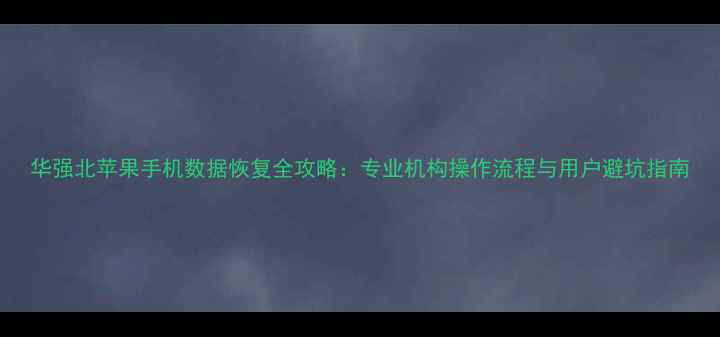 图片 华强北苹果手机数据恢复全攻略：专业机构操作流程与用户避坑指南