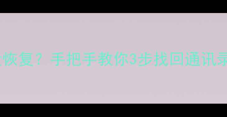 卖掉手机后数据没恢复手把手教你3步找回通讯录照片附教程
