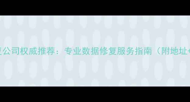 图片 南京数据恢复公司权威推荐：专业数据修复服务指南（附地址+电话+案例）