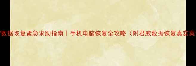 南宁数据恢复紧急求助指南手机电脑恢复全攻略附君威数据恢复真实案例