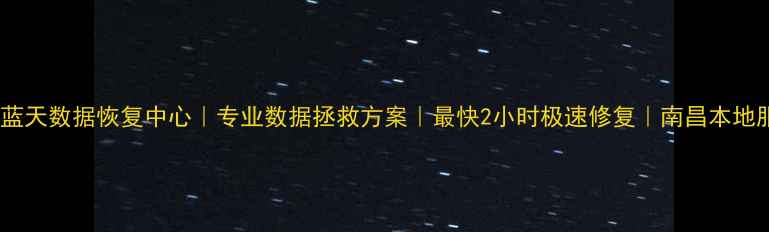 南昌蓝天数据恢复中心专业数据拯救方案最快2小时极速修复南昌本地服务
