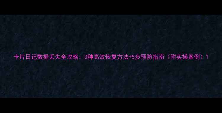卡片日记数据丢失全攻略3种高效恢复方法5步预防指南附实操案例