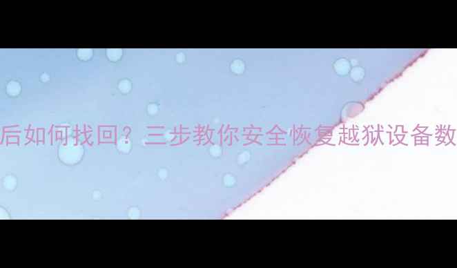 图片 卡贴机数据被清除后如何找回？三步教你安全恢复越狱设备数据（附详细教程）