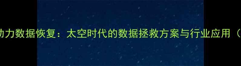 图片 卫星监控技术助力数据恢复：太空时代的数据拯救方案与行业应用（附真实案例）1