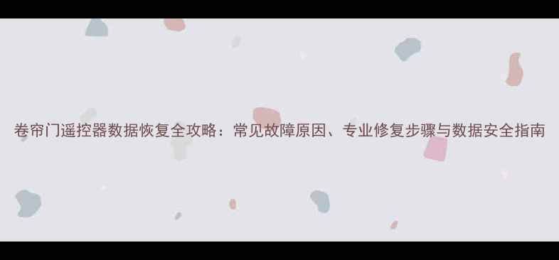 图片 卷帘门遥控器数据恢复全攻略：常见故障原因、专业修复步骤与数据安全指南