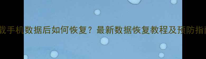 图片 卸载手机数据后如何恢复？最新数据恢复教程及预防指南1