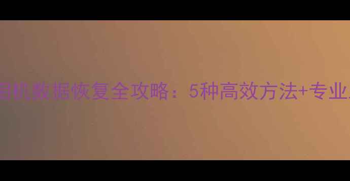 卸载手机相机数据恢复全攻略5种高效方法专业工具推荐