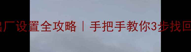 历史数据恢复出厂设置全攻略手把手教你3步找回丢失数据