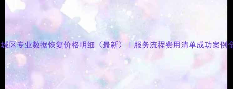 图片 历城区专业数据恢复价格明细（最新）｜服务流程费用清单成功案例全1