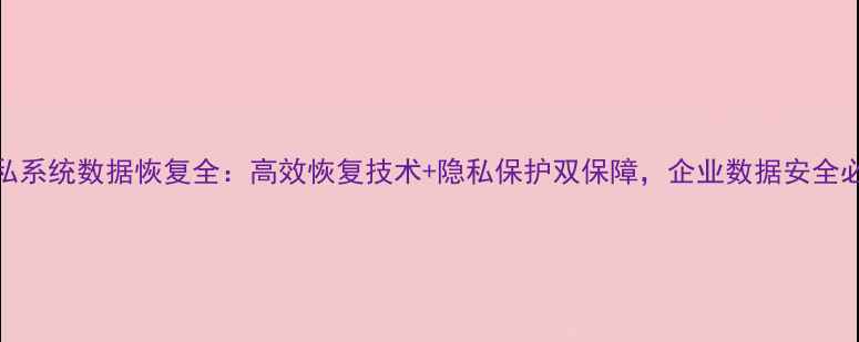 图片 原子隐私系统数据恢复全：高效恢复技术+隐私保护双保障，企业数据安全必看指南