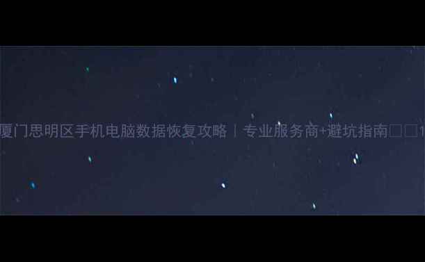 图片 厦门思明区手机电脑数据恢复攻略｜专业服务商+避坑指南📱💾1