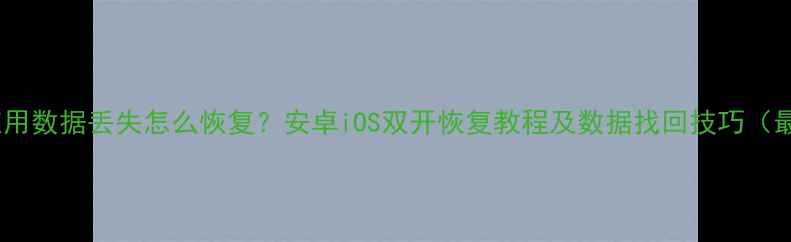 双开应用数据丢失怎么恢复安卓iOS双开恢复教程及数据找回技巧最新