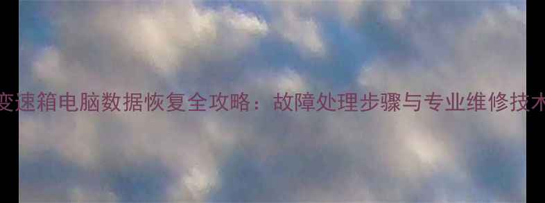 图片 变速箱电脑数据恢复全攻略：故障处理步骤与专业维修技术