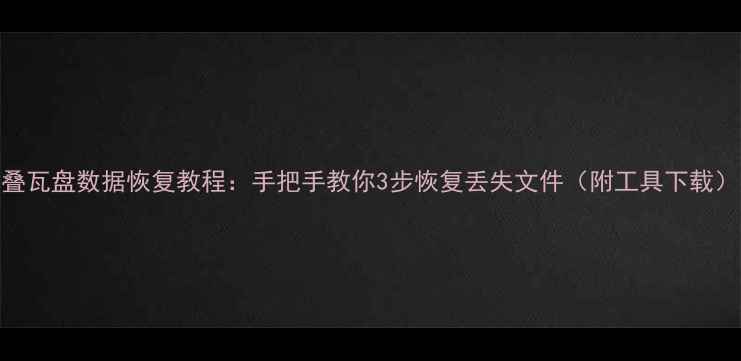 图片 叠瓦盘数据恢复教程：手把手教你3步恢复丢失文件（附工具下载）