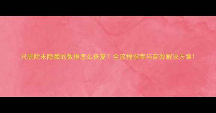 图片 只删除未隐藏的数据怎么恢复？全流程指南与高效解决方案1