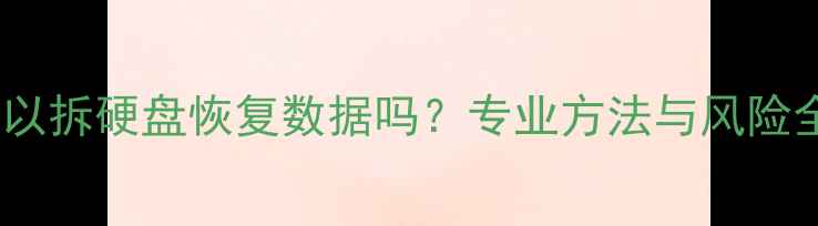 可以拆硬盘恢复数据吗专业方法与风险全