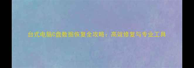 图片 台式电脑C盘数据恢复全攻略：高效修复与专业工具