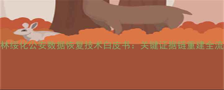 图片 吉林绥化公安数据恢复技术白皮书：关键证据链重建全流程