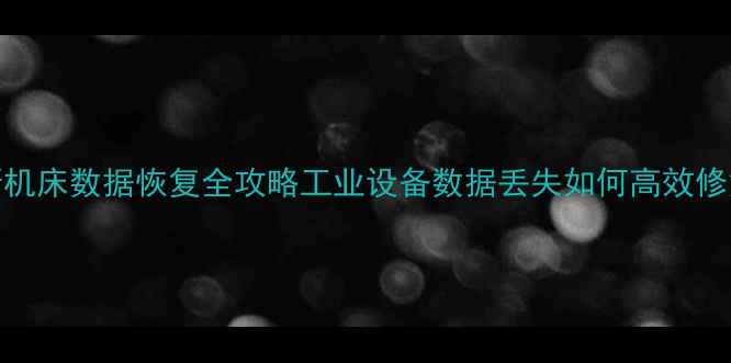 图片 哈斯机床数据恢复全攻略工业设备数据丢失如何高效修复？