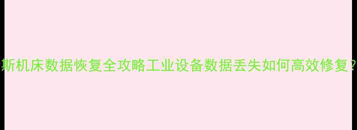 哈斯机床数据恢复全攻略工业设备数据丢失如何高效修复