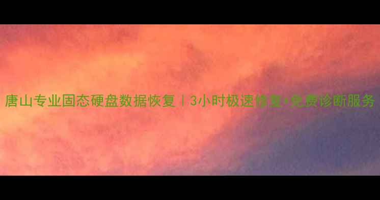 图片 唐山专业固态硬盘数据恢复｜3小时极速修复+免费诊断服务
