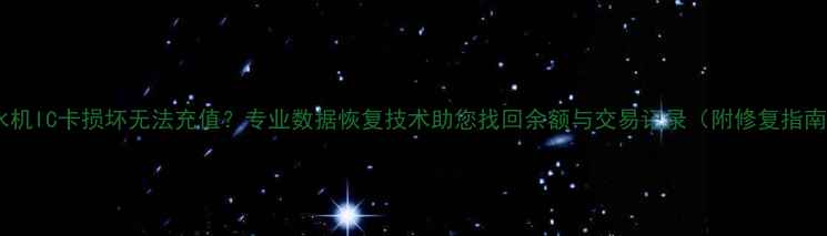 售水机IC卡损坏无法充值专业数据恢复技术助您找回余额与交易记录附修复指南