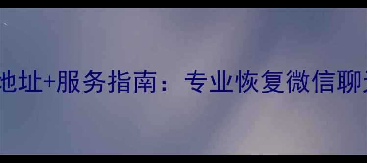商丘微信数据恢复中心权威地址服务指南专业恢复微信聊天记录文件免费咨询