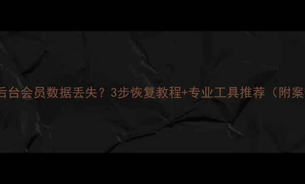 商场后台会员数据丢失3步恢复教程专业工具推荐附案例