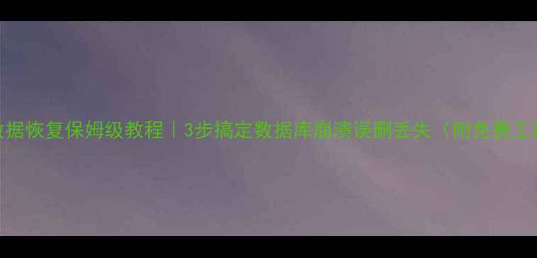商贸宝数据恢复保姆级教程3步搞定数据库崩溃误删丢失附免费工具推荐