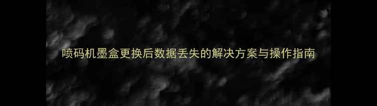 图片 喷码机墨盒更换后数据丢失的解决方案与操作指南