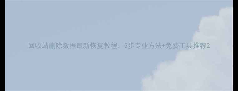 图片 回收站删除数据最新恢复教程：5步专业方法+免费工具推荐2