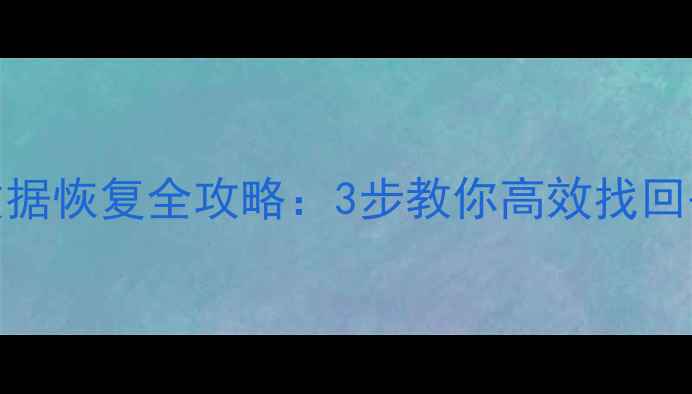 图片 回收站数据恢复全攻略：3步教你高效找回丢失文件