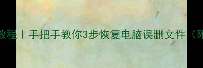 图片 回收站数据恢复教程｜手把手教你3步恢复电脑误删文件（附详细操作指南）