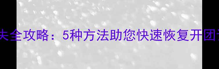 团购活动数据丢失全攻略5种方法助您快速恢复开团订单与用户信息