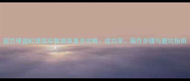 图片 固态硬盘M2烧毁后数据恢复全攻略：成功率、操作步骤与避坑指南