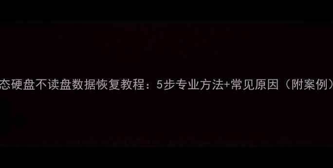 图片 固态硬盘不读盘数据恢复教程：5步专业方法+常见原因（附案例）2