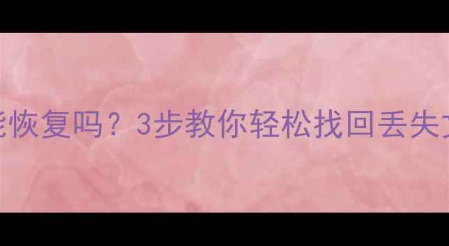 图片 固态硬盘删除数据能恢复吗？3步教你轻松找回丢失文件（附操作教程）
