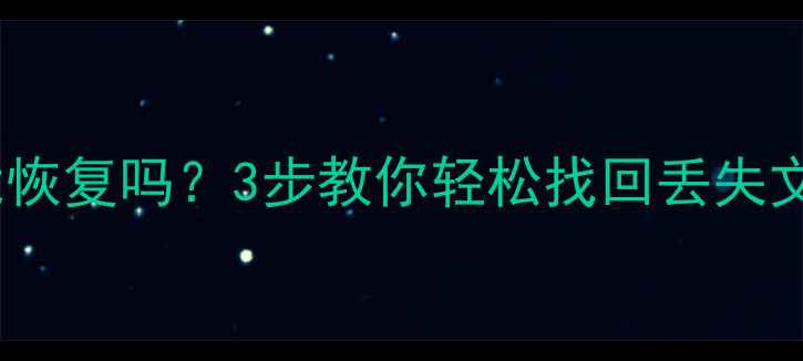 固态硬盘删除数据能恢复吗3步教你轻松找回丢失文件附操作教程