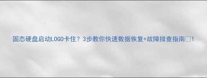 图片 固态硬盘启动LOGO卡住？3步教你快速数据恢复+故障排查指南✨1