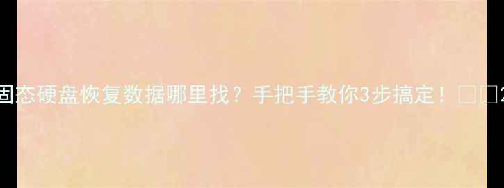 图片 固态硬盘恢复数据哪里找？手把手教你3步搞定！💾🔧2