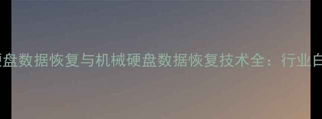 固态硬盘数据恢复与机械硬盘数据恢复技术全行业白皮书