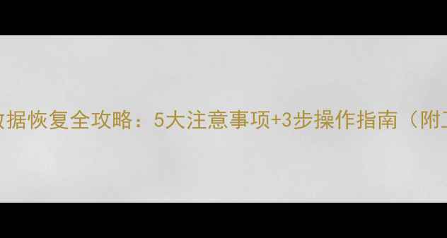 图片 固态硬盘数据恢复全攻略：5大注意事项+3步操作指南（附工具推荐）