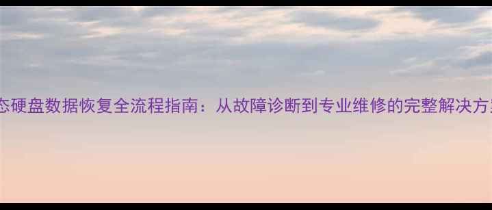 图片 固态硬盘数据恢复全流程指南：从故障诊断到专业维修的完整解决方案1