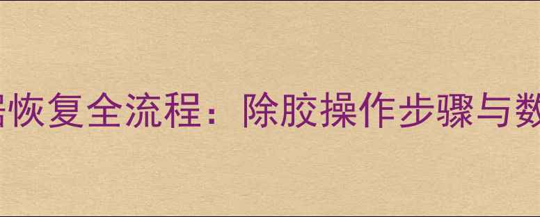 固态硬盘数据恢复全流程除胶操作步骤与数据拯救指南
