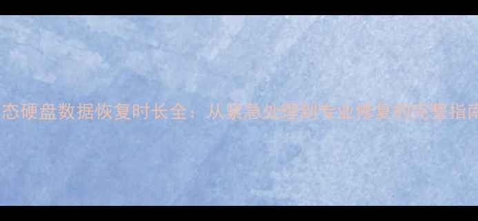 固态硬盘数据恢复时长全从紧急处理到专业修复的完整指南